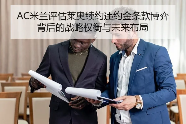AC米兰评估莱奥续约违约金条款博弈背后的战略权衡与未来布局