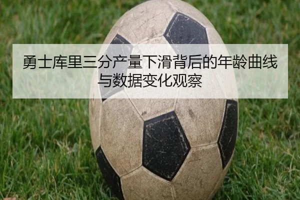 勇士库里三分产量下滑背后的年龄曲线与数据变化观察