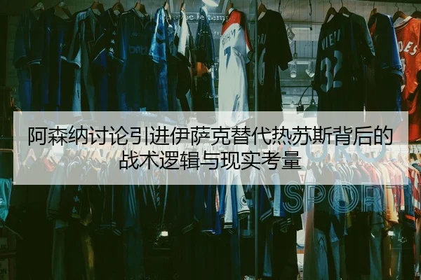 阿森纳讨论引进伊萨克替代热苏斯背后的战术逻辑与现实考量
