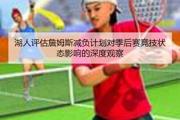 湖人评估詹姆斯减负计划对季后赛竞技状态影响的深度观察
