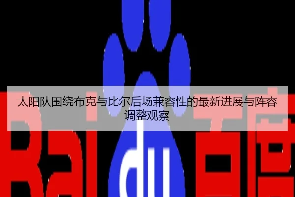 太阳队围绕布克与比尔后场兼容性的最新进展与阵容调整观察